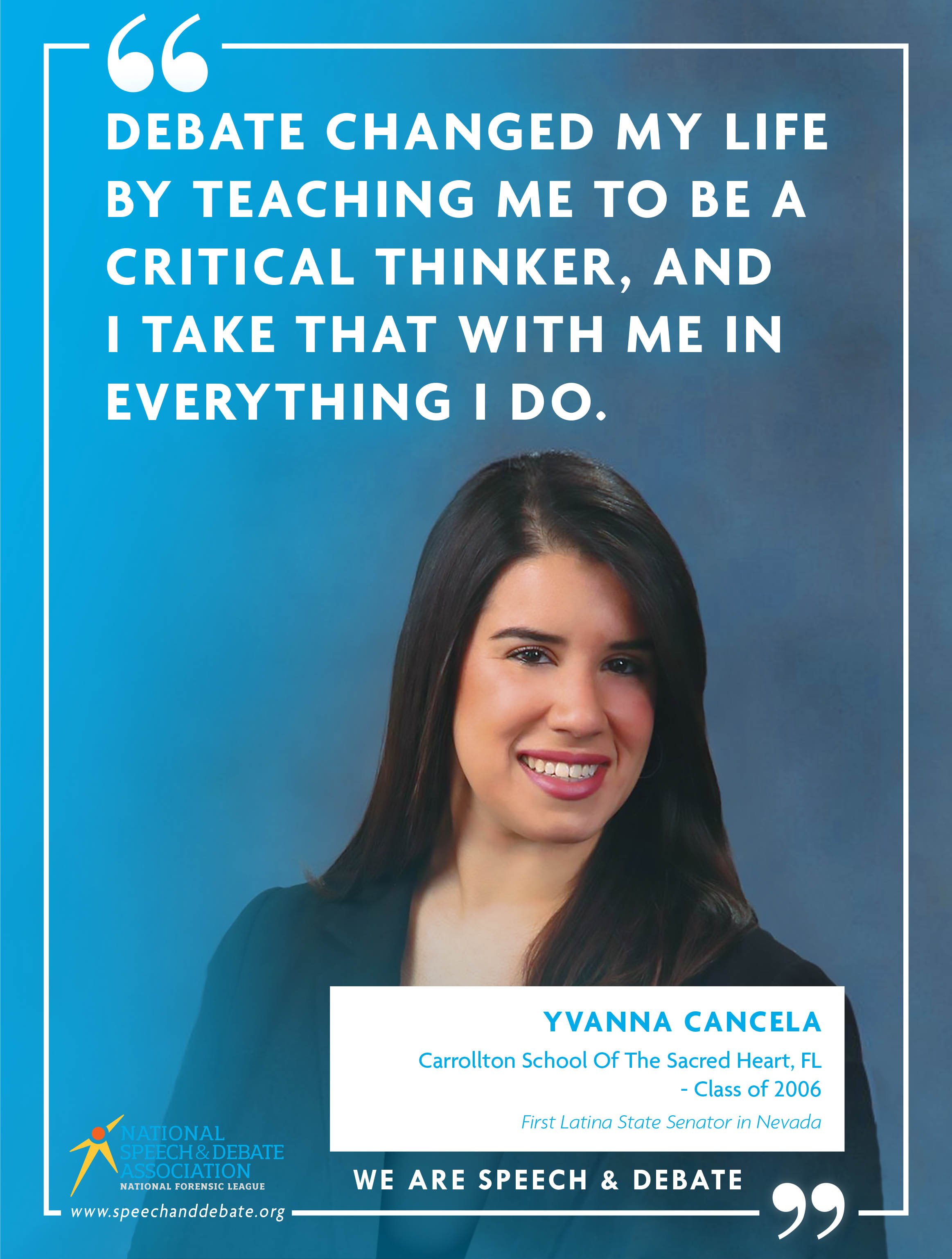 "DEBATE CHANGED MY LIFE BY TEACHING ME TO BE A CRITICAL THINKER, AND I TAKE THAT WITH ME IN EVERYTHING I DO." - Yvanna Cancela