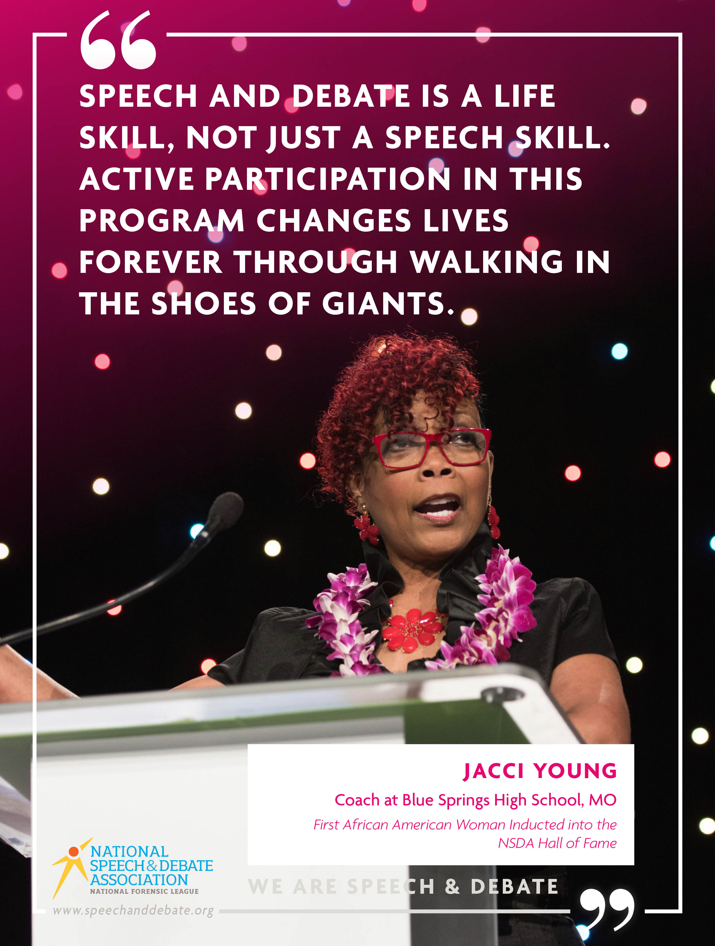 "SPEECH AND DEBATE IS A LIFE SKILL, NOT JUST A SPEECH SKILL. ACTIVE PARTICIPATION IN THIS PROGRAM CHANGES LIVES FOREVER THROUGH WALKING IN THE SHOES OF GIANTS." - Jacci Young