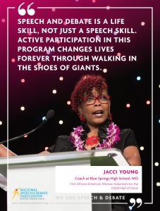 SPEECH AND DEBATE IS A LIFE SKILL, NOT JUST A SPEECH SKILL. ACTIVE PARTICIPATION IN THIS PROGRAM CHANGES LIVES FOREVER THROUGH WALKING IN THE SHOES OF GIANTS. - Jacci Young