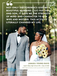 NOT ONLY DID FORENSICS GIVE ME A BEAUTIFUL HUSBAND (DUO PARTNER) AND SON, IT GAVE ME THE STRENGTH OF MIND AND CHARACTER TO BE A WIFE AND MOTHER. THIS ACTIVITY LITERALLY CHANGED MY LIFE. - Jamaka Young-Davis