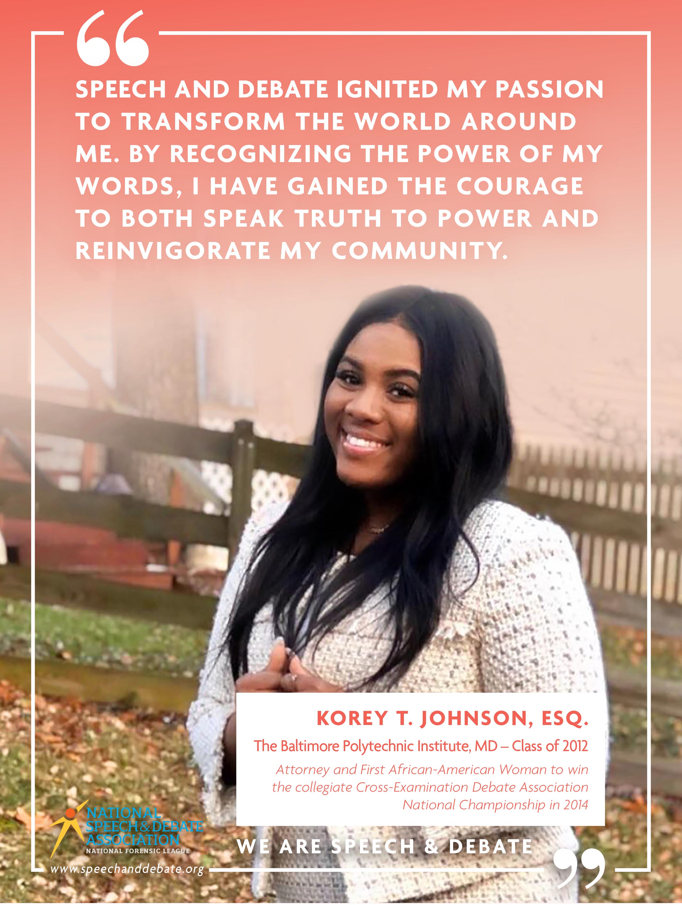 I WOULD’VE NEVER IMAGINED MYSELF AS A SECOND-YEAR LAW STUDENT,  A NATIONAL DEBATE CHAMPION, A FIRST-ROUND WINNER, A HISTORY MAKER, A COMMUNITY SERVER,  A GAME CHANGER. - Korey Johnson