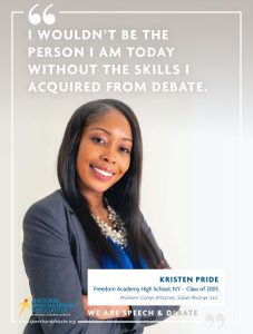 I WOULDN’T BE THE PERSON I AM TODAY WITHOUT THE SKILLS I ACQUIRED FROM DEBATE. - Kristen Pride