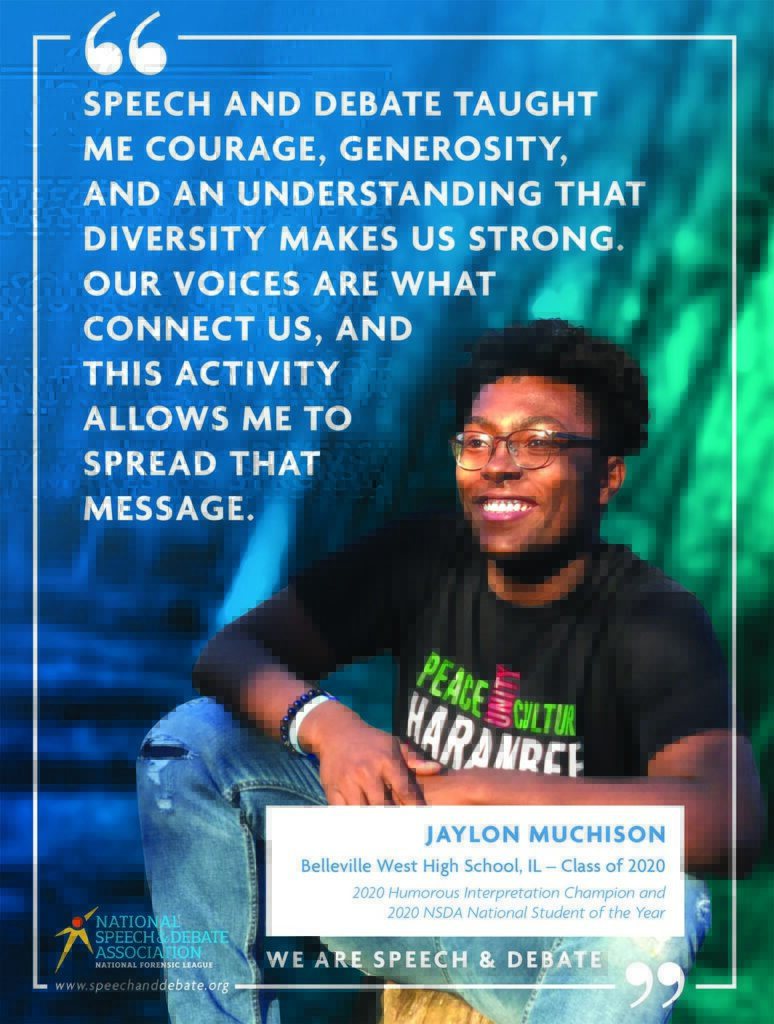 WE ARE SPEECH & DEBATE SPEECH AND DEBATE TAUGHT ME COURAGE, GENEROSITY, AND AN UNDERSTANDING THAT DIVERSITY MAKES US STRONG. OUR VOICES ARE WHAT CONNECT US, AND THIS ACTIVITY ALLOWS ME TO SPREAD THAT MESSAGE. - Jaylon Muchison