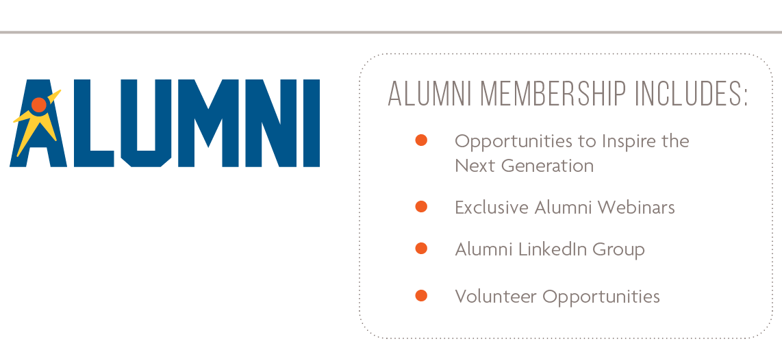 Alumni Membership Includes: Opportunities to Inspire the Next Generation. Exclusive Alumni Webinars. Alumni LinkedIn Group, Volunteer Opportunities.